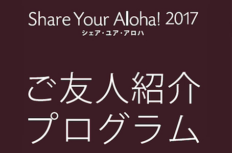 Share Your Aloha!2017シェア・ユア・アロハご友人紹介プログラム2017年ご紹介キャンペーン実施中